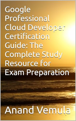 Google Professional Cloud Developer Certification Guide: The Complete Study Resource for Exam Preparation