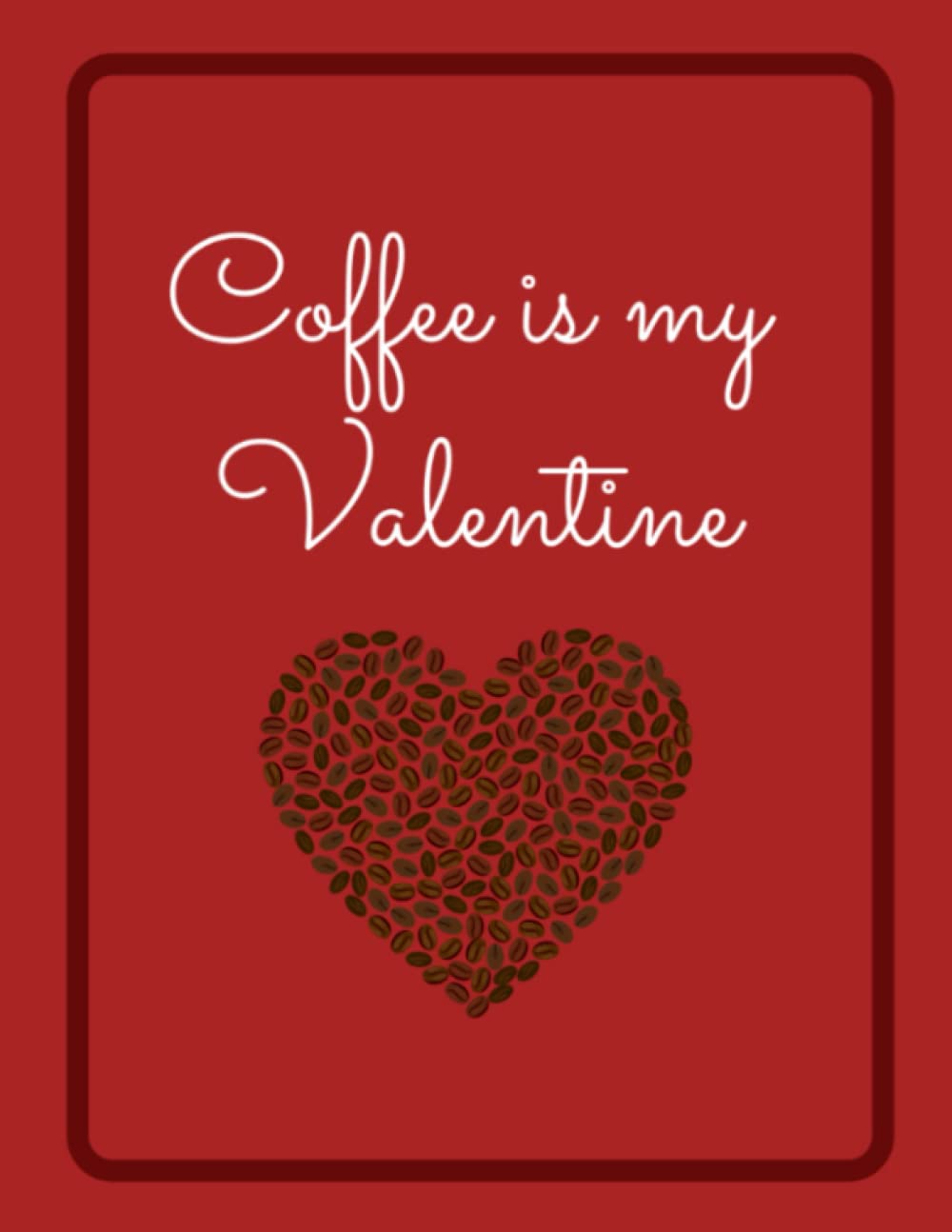 Coffee is my Valentine -Creative Sketchbook for coffee lovers: Sketch Pad with 140 blank pages, 8.5X11in