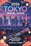 2026 Tokyo Travel Guide : Discover the Soul, Speed, and Secrets of Japan's Capital
