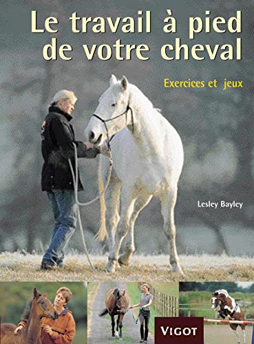 Le travail à pied de votre cheval: Exercices et jeux pour développer un lien puissant avec votre cheval