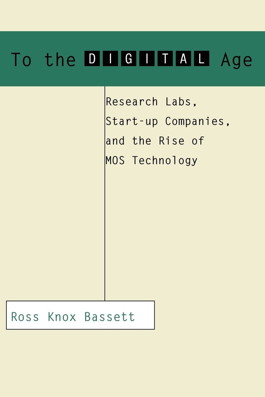To the Digital Age: Research Labs, Start-up Companies, and the Rise of MOS Technology (Johns Hopkins Studies in the History of Technology)