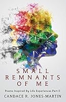 Small Remnants of Me: Poems Inspired By Life Experiences Part II 1432749447 Book Cover