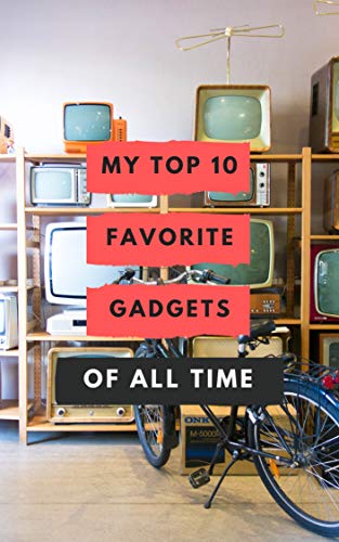 My Top 10 Favorite Gadgets Of All Time