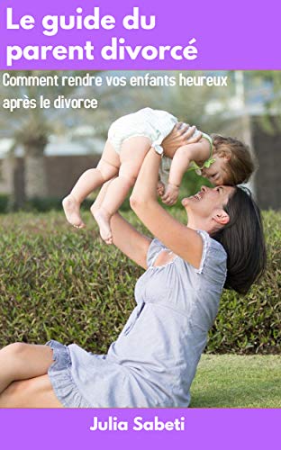 Télécharger Le guide du parent divorcé: Comment rendre vos enfants heureux après le divorce Gratuit