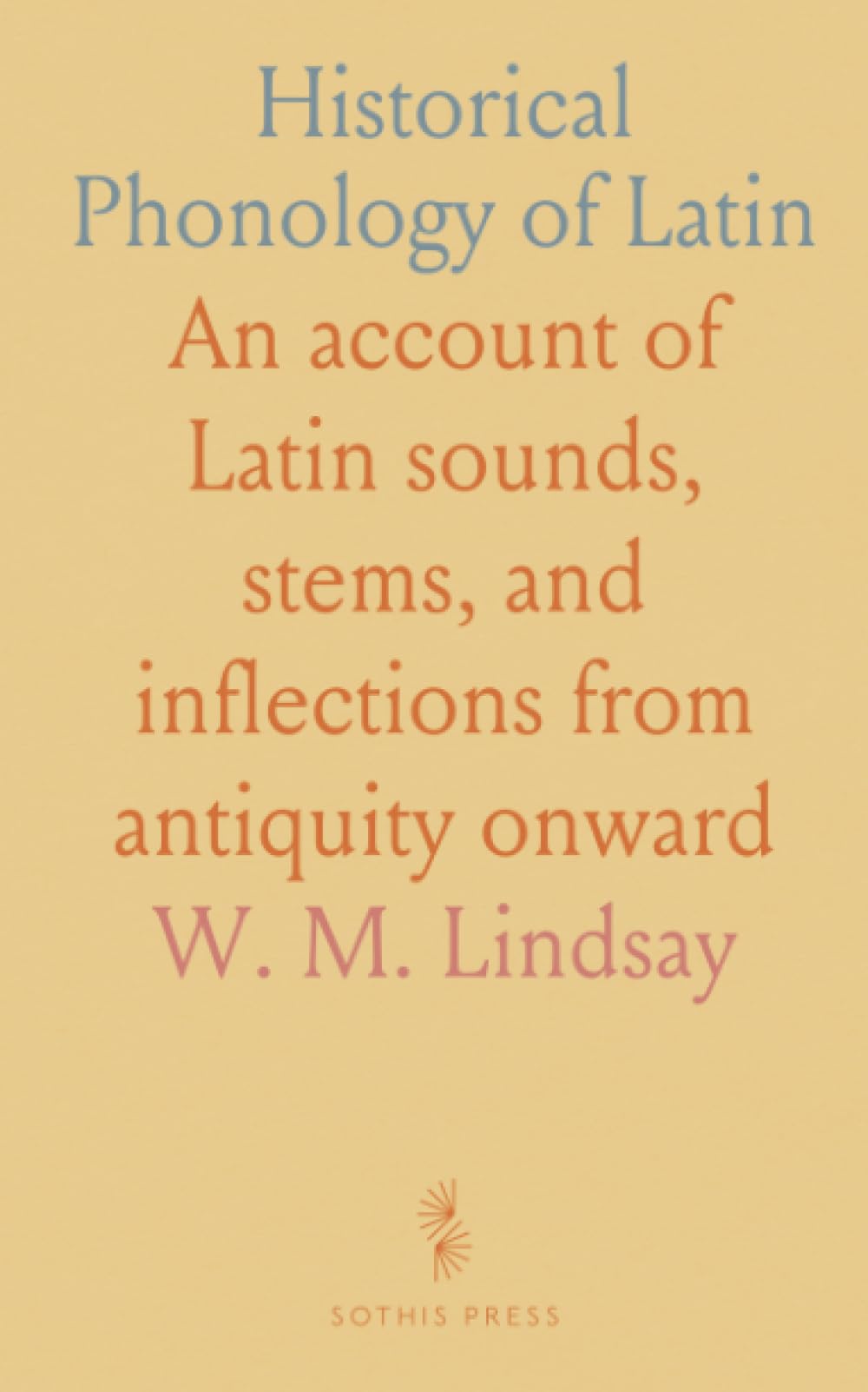 Historical Phonology of Latin: An account of Latin sounds, stems, and inflections from antiquity onward