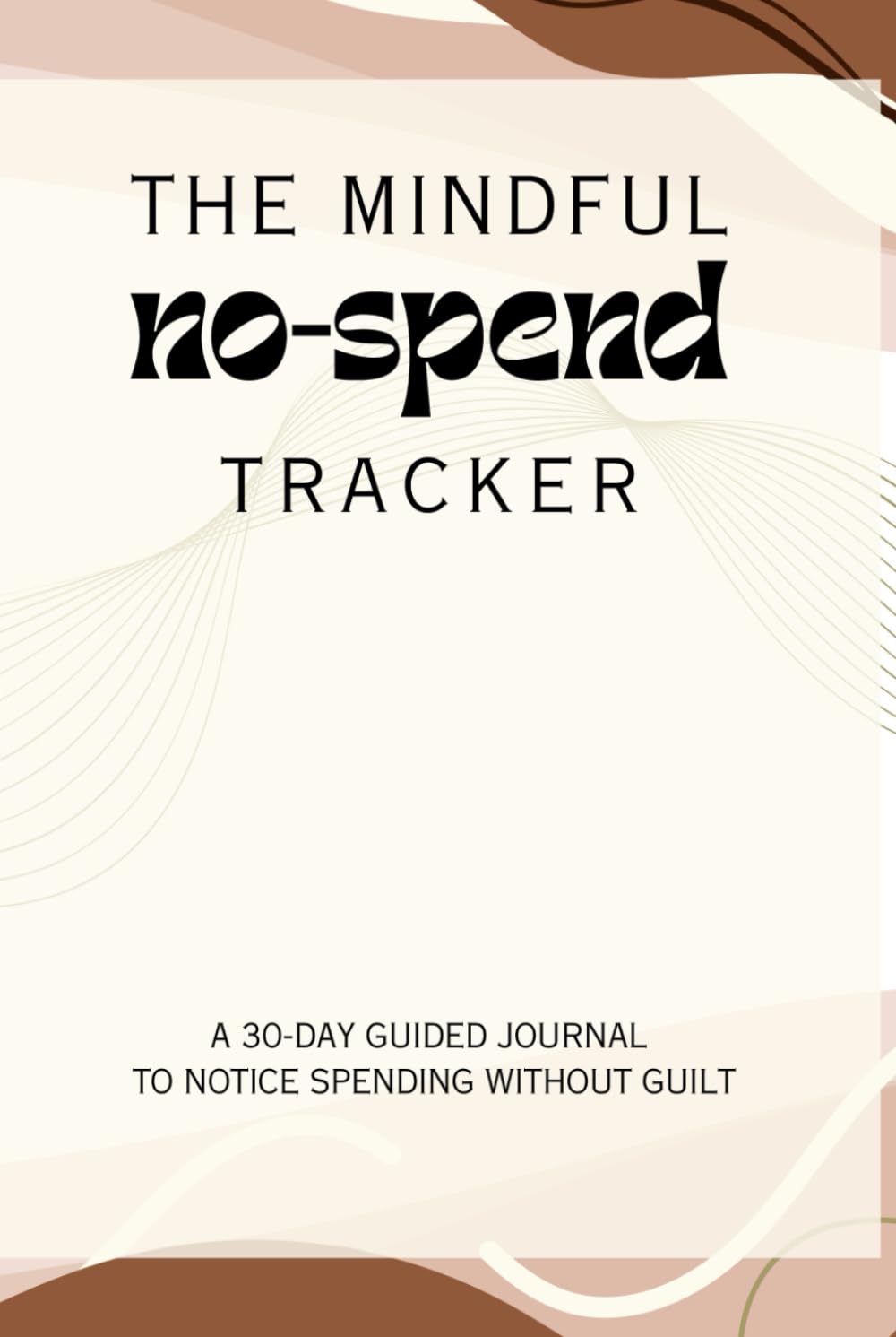 The Mindful No-Spend Tracker: A 30-Day Guided Journal to Notice Spending Without Guilt | 30-Day Guide to Overcome Implusive Buying | 6X9 Inches, 80 Pages | No-Spend Challenge for Women