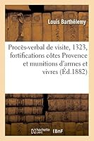 Proca]s-Verbal de Visite, 1323, Fortifications Cates de Provence Et Munitions D'Armes Et Vivres: Ra(c)Sistance de Marseille Aux Ordres Du Roi 201344401X Book Cover