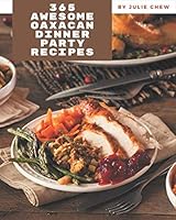 365 Awesome Oaxacan Dinner Party Recipes: An Inspiring Oaxacan Dinner Party Cookbook for You B08DPX6JZB Book Cover