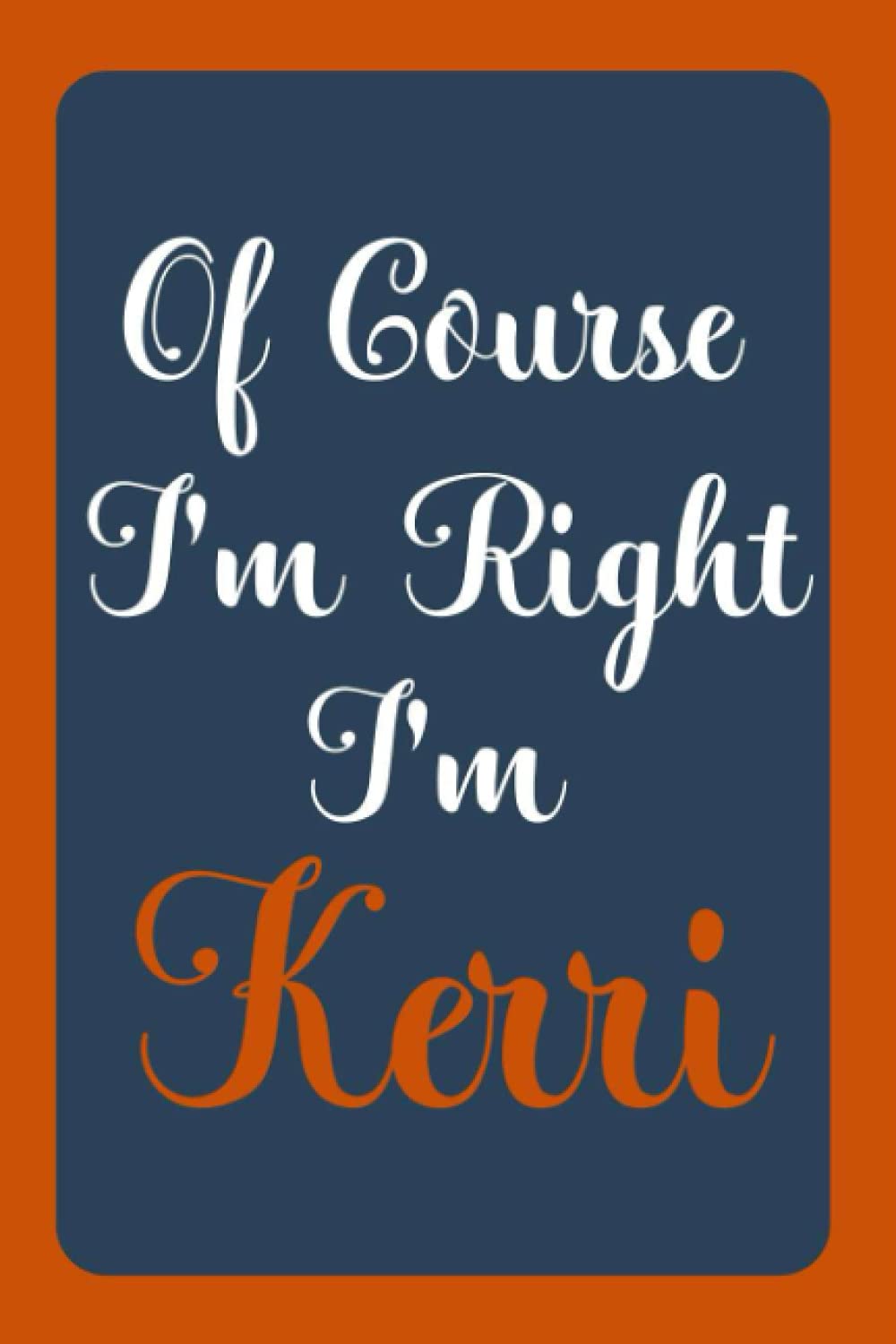 Of Course I'm Right I'm Kerri: Notebook Gift, Kerri name diary gifts, personalized notebook Kerri, Gift Idea for Kerri, 120 Pages
