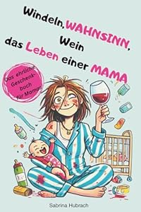 Windeln, WAHNSINN, Wein - das Leben einer MAMA: ”Mama sein ohne Filter: Schlafmangel, Babyblues, Wochenbett und Sex - gnadenlos ehrlich, witzig, ... die mehr Wahrheit haben als jeder Ratgeber.”