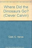 Where Did the Dinosaurs Go? (Clever Calvin)