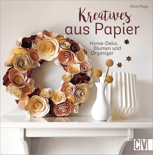 Deko aus Papier – Kreatives aus Papier: Home-Deko, Blumen und Organizer basteln mit Papier. Bastelbücher für Erwachsene