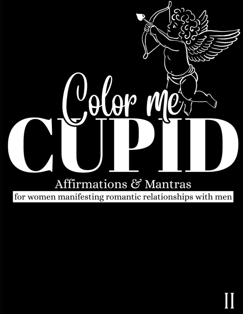 Color Me CUPID 2: Mantras and Affirmations for Women Manifesting Romantic Relationships with Men