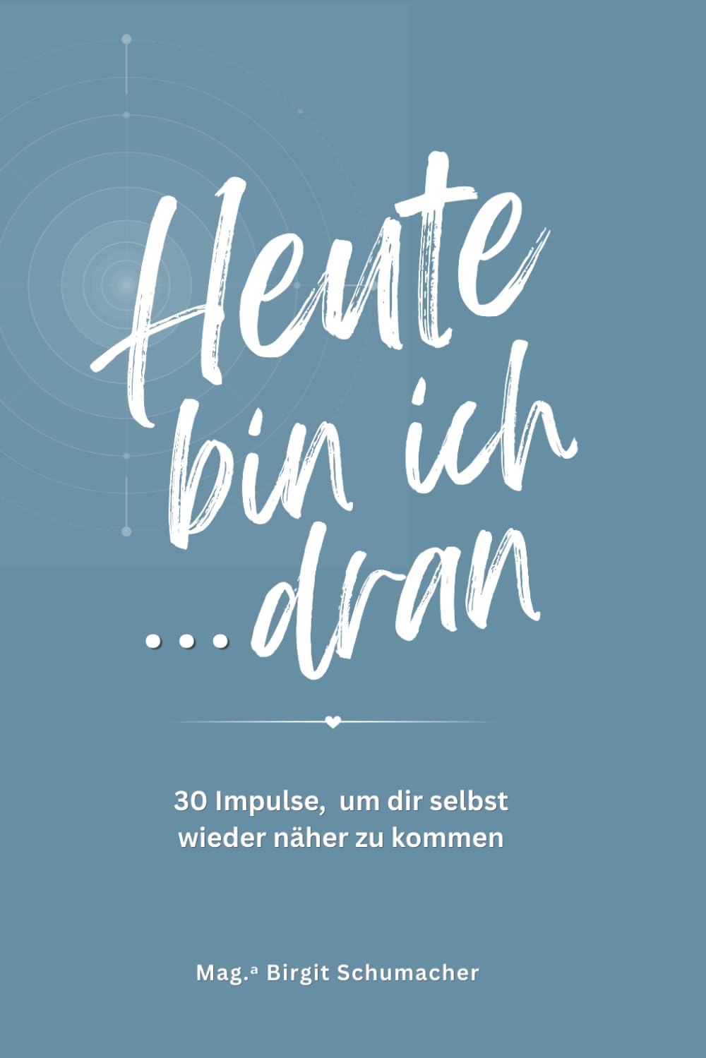 Heute bin ich ... dran: 30 Impulse, um dir selbst wieder näher zu kommen