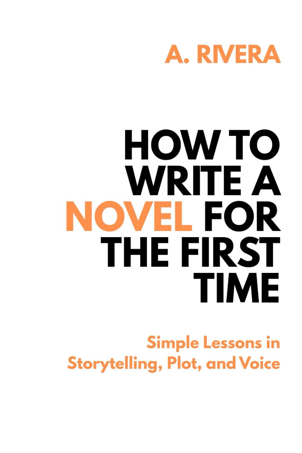 How to Write a Novel for the First Time: Simple Lessons in Storytelling, Plot, and Voice
