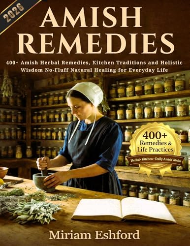 Amish Remedies: 400+ Amish Herbal Remedies & Kitchen Traditions: Natural Healing, Holistic Wisdom, and No-Fluff Wellness for Everyday Life (English Edition)