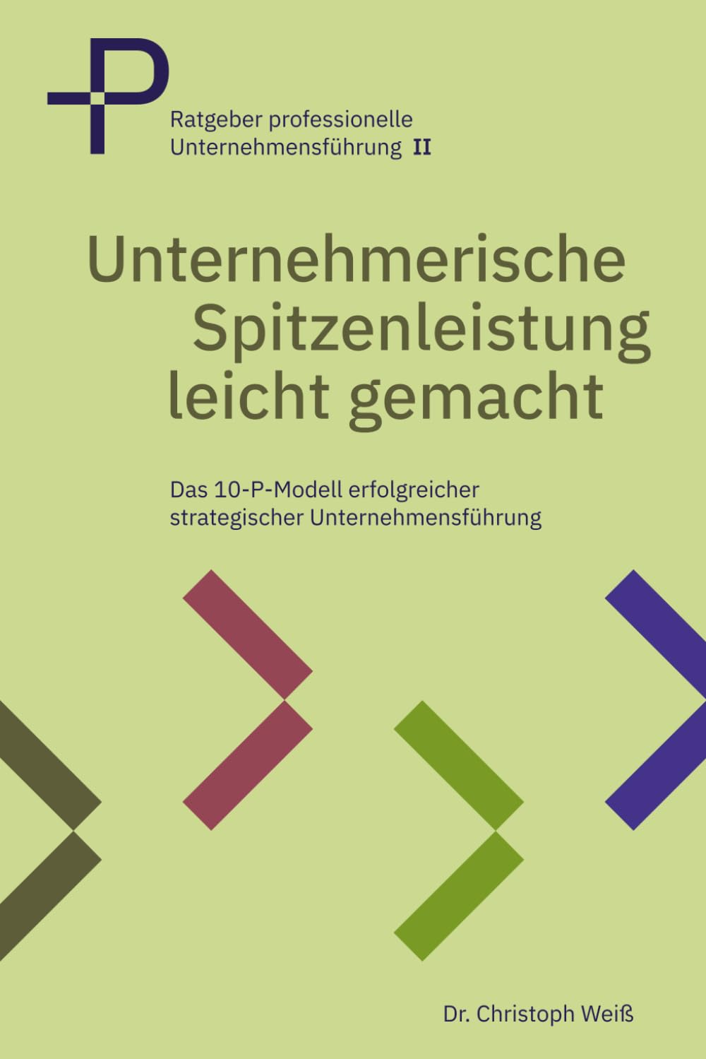 Unternehmerische Spitzenleistung leicht gemacht: Das 10 P Modell erfolgreicher strategischer Unternehmensführung (Ratgeber professionelle Unternehmensführung)