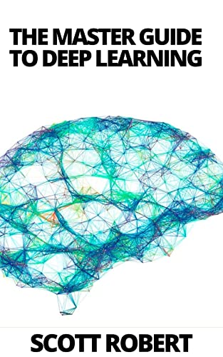 The Master Guide To Deep Learning: A Beginners And Advanced Guide In ...