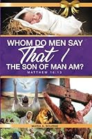 Whom Do Men Say That I, the Son of Man, Am? : From the Scripture Matthew 16:13 (KJV) 1537710044 Book Cover