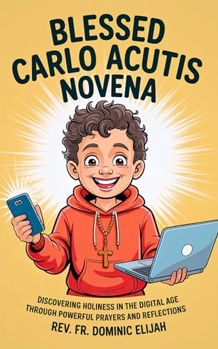 Blessed Carlo Acutis Novena : Discovering Holiness in the Digital Age Through Powerful Prayers and Reflections