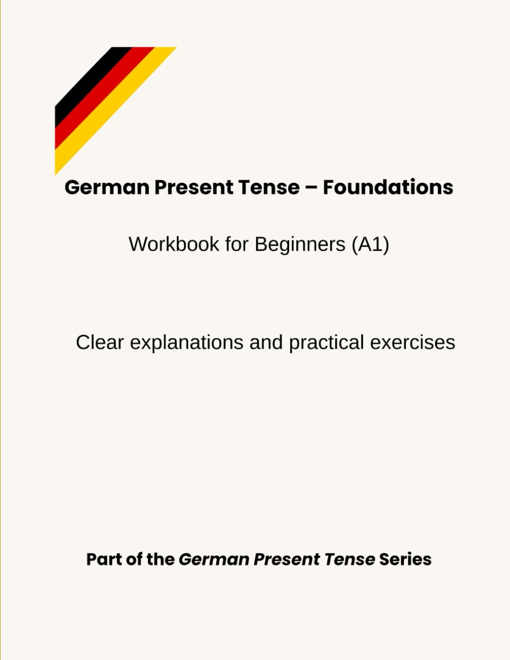 German Present Tense – Foundations: Workbook for Beginners (A1) - Clear explanations and practical exercises (German Present Tense Series)