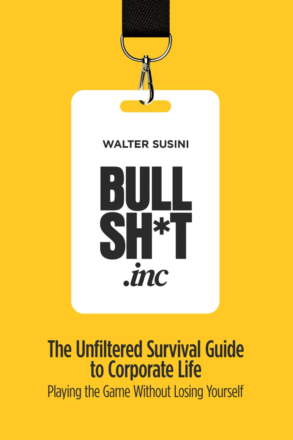 BULLSH*T INC.: The Unfiltered Survival Guide to Corporate Life: Playing the Game Without Losing Yourself