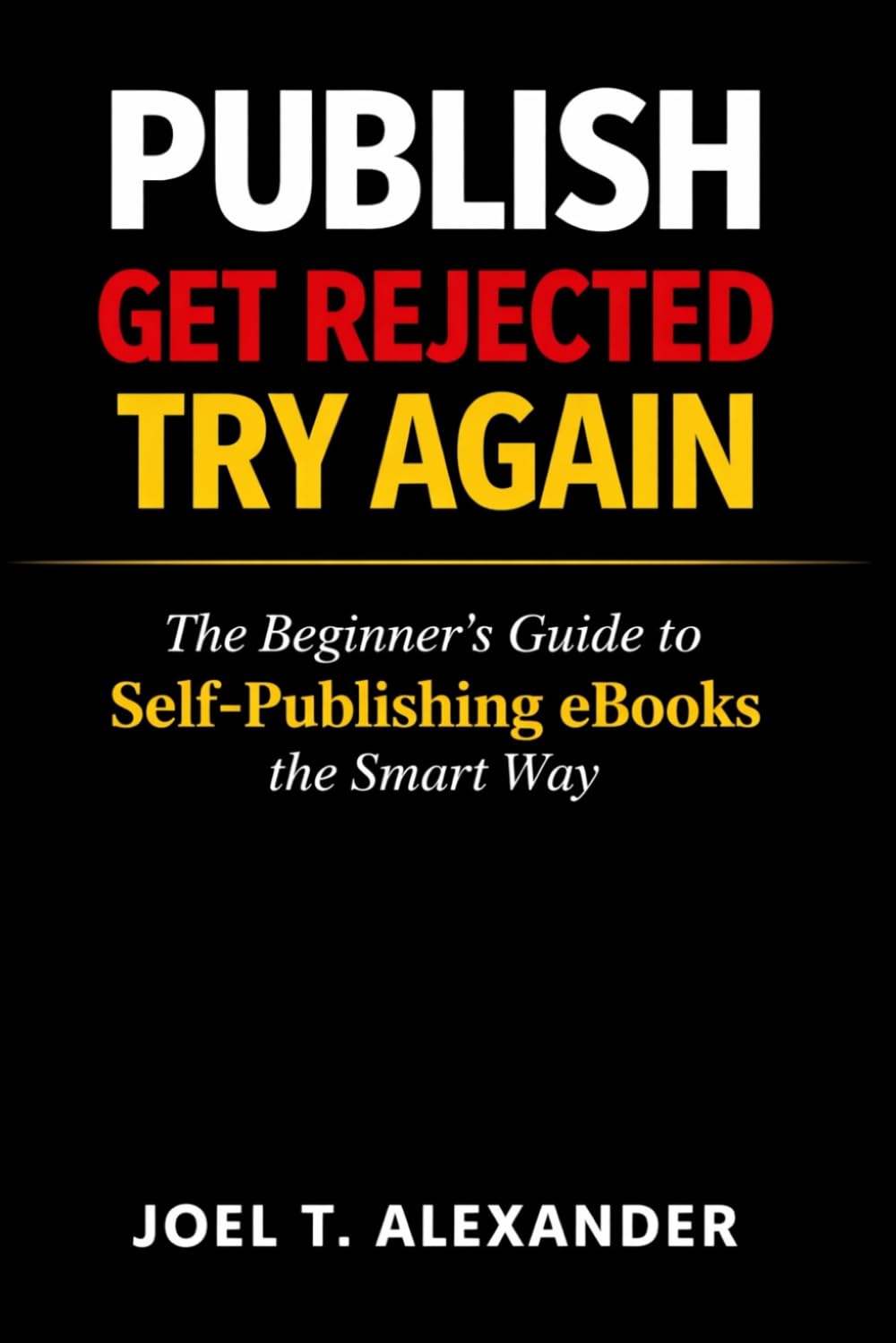 PUBLISH, GET REJECTED, TRY AGAIN: The Beginner’s Guide to Self-Publishing eBooks the Smart Way