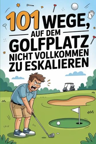 101 Wege, auf dem Golfplatz nicht vollkommen zu eskalieren: Golfer-Humor für stressige Runden – das perfekte Geschenk für Golf-Enthusiasten