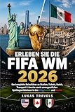 ERLEBEN SIE DIE FIFA WM 2026: Der komplette Reiseführer zu Stadien, Tickets, Hotels, Transport & Anreise sowie unvergesslichen Spieltagserlebnissen in den USA, Kanada und Mexiko (German Edition)