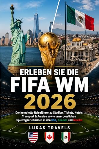 ERLEBEN SIE DIE FIFA WM 2026: Der komplette Reiseführer zu Stadien, Tickets, Hotels, Transport & Anreise sowie unvergesslichen Spieltagserlebnissen in den USA, Kanada und Mexiko