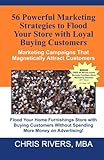 56 Powerful Marketing Strategies to Flood Your Store With Loyal Buying Customers: : Marketing Campaigns That Magnetically Attract Customers To Your Furniture Store!