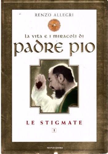 La vita e i miracoli di padre Pio. Le stigmate