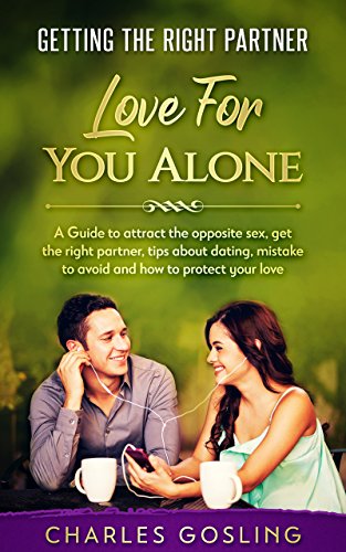 "Getting the right partner- love for you alone": A Guide to attract the opposite sex ,get the right partner, tips about dating , mistake to avoid and how to protect your love.