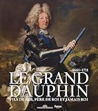 Le Grand Dauphin (1661-1711): Fils de roi, père de roi et jamais roi
