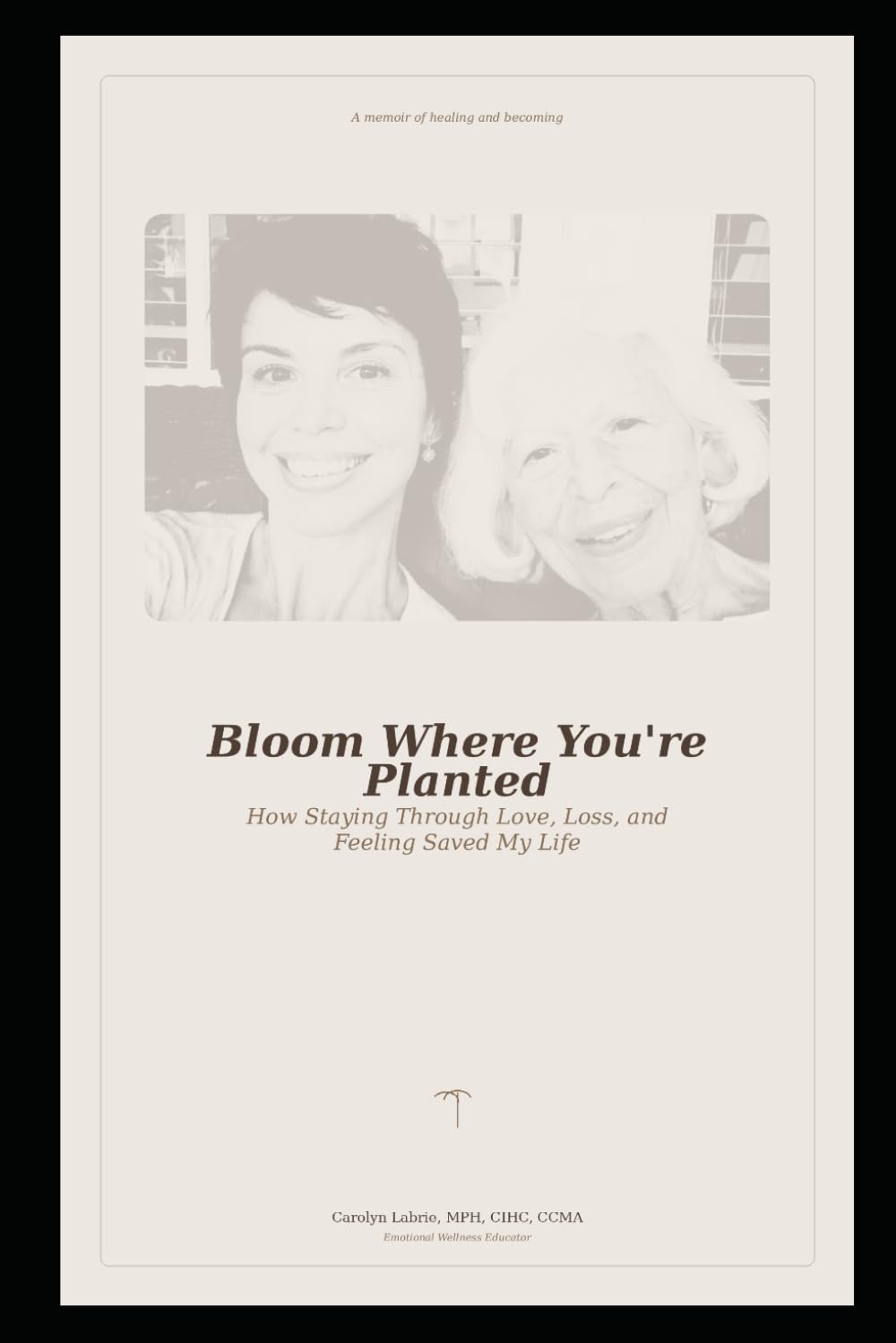 Bloom Where You're Planted: How Staying Through Love, Loss, and Feeling Saved My Life