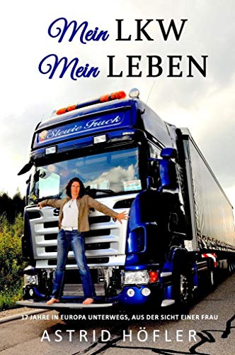 Mein LKW - Mein Leben: 17 Jahre in Europa unterwegs, aus der Sicht einer...