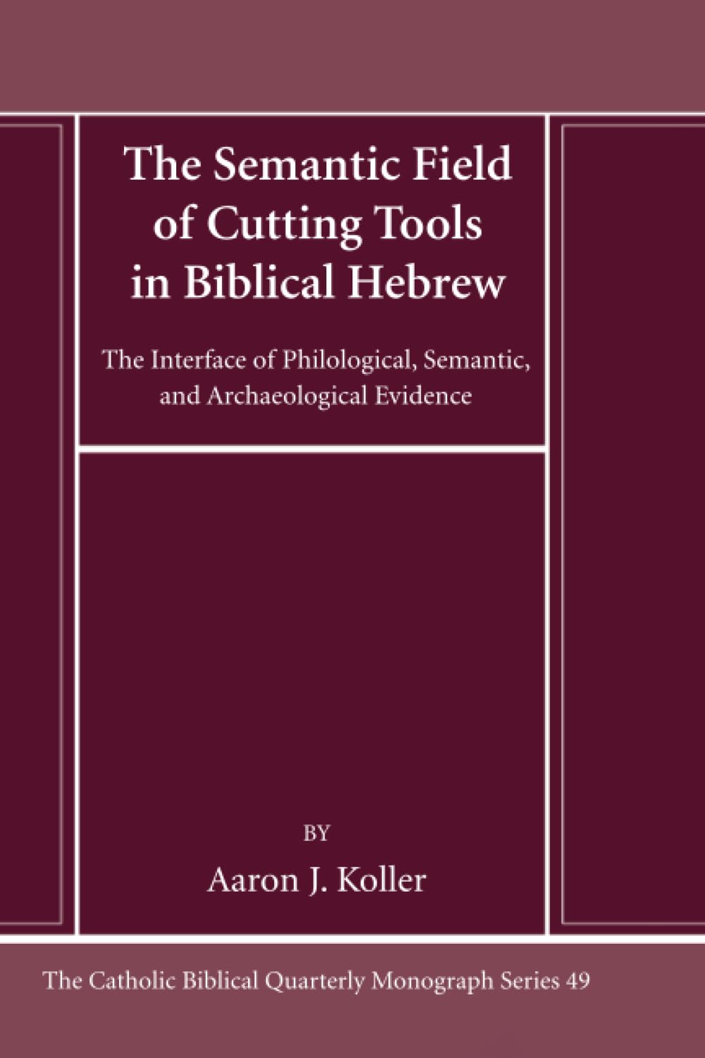 The Semantic Field of Cutting Tools in Biblical Hebrew: The Interface of Philological, Semantic, and Archaeological Evidence (Catholic Biblical Quarterly Monograph Series)
