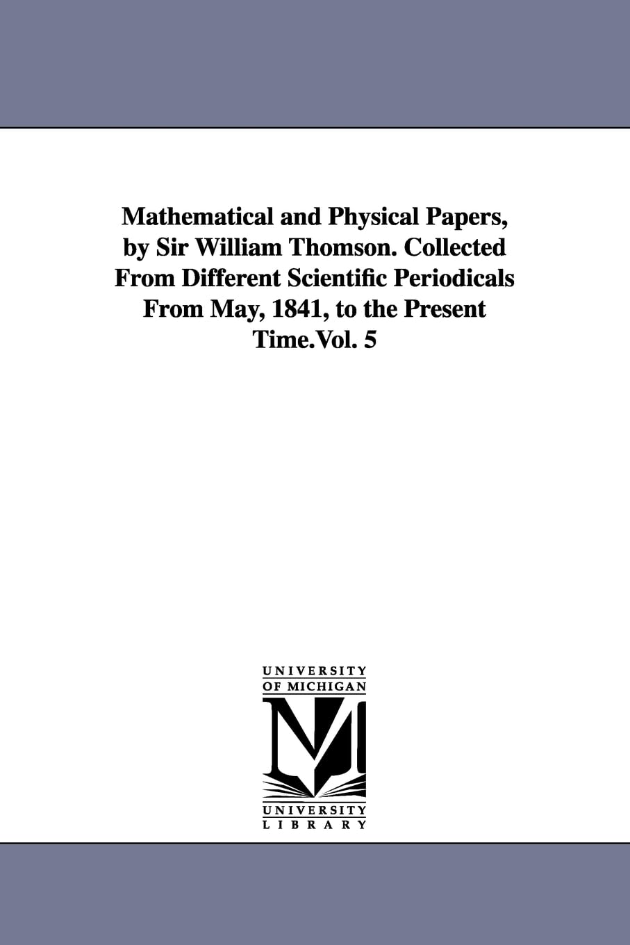 Mathematical and physical papers, by Sir William Thomson. Collected from different scientific periodicals from May, 1841, to the present time.Vol. 5: Vol. 5