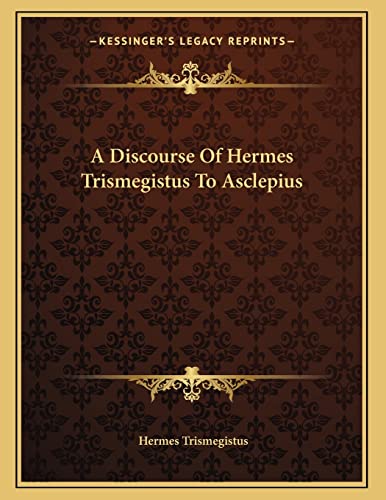 A Discourse Of Hermes Trismegistus To Asclepius