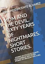 MOM AND THE DEVIL. SIXTY YEARS OF NIGHTMARES. SHORT STORIES.: STORIES OF HUMOR, POLITICAL, COSTUMBRISM AND OTHER STORIES OF URUGUAY AND CUBA
