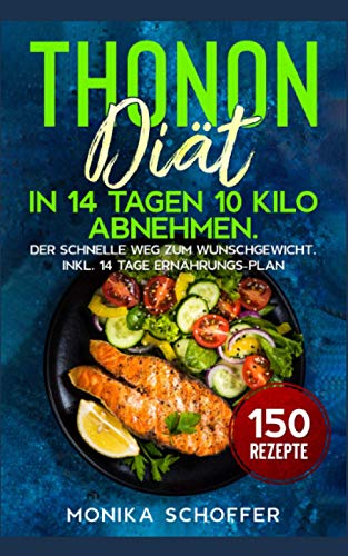 Thonon Diät: In 14 Tagen 10 Kilo abnehmen. Der schnelle Weg zum Wunschgewicht. Inkl. 14 Tage Ernährungs-Plan und 150 Rezepte.