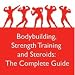 Bodybuilding, Strength Training and Steroids: The Complete Guide