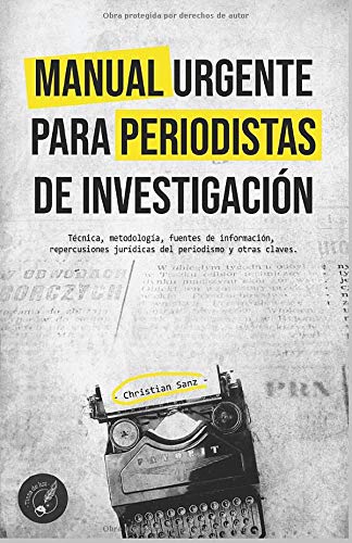 MANUAL URGENTE PARA PERIODISTAS DE INVESTIGACI�N: T�cnica, metodolog�a, fuentes de informaci�n, repercusiones jur�dicas del periodismo y otras claves.