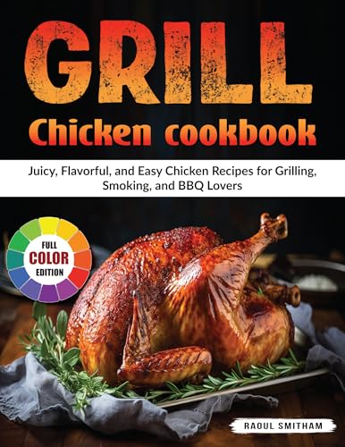 Grill Chicken Cookbook: Juicy, Flavorful, and Easy Chicken Recipes for