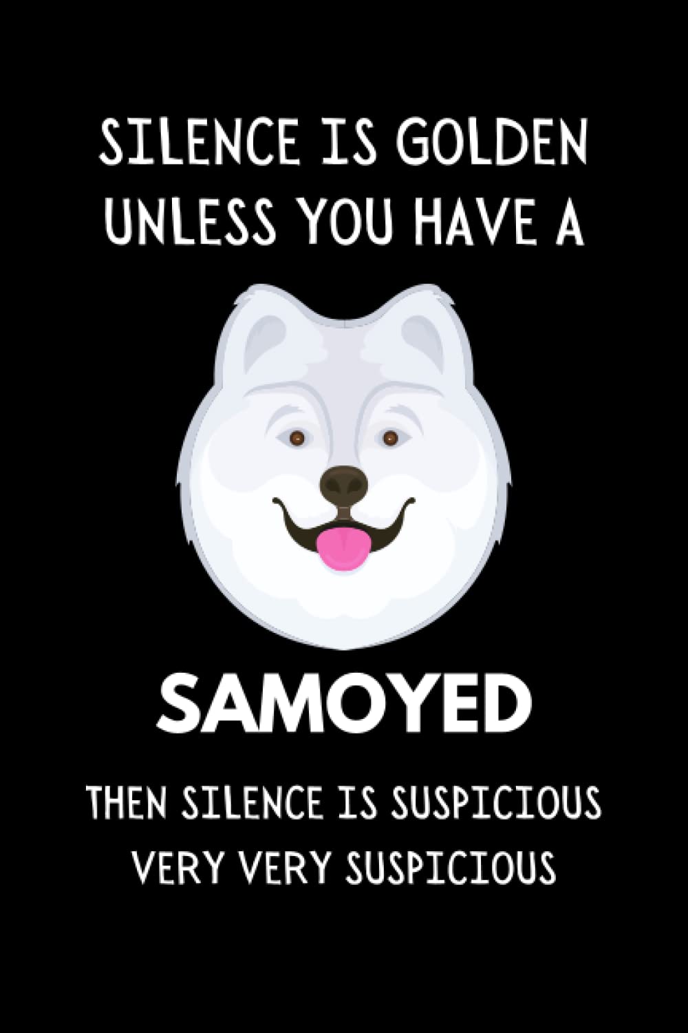 Silence Is Golden Unless You Have A Samoyed... Then Silence Is Suspicious Very Very Suspicious: Funny Dog Lover Notebook With With Lined Pages, A Great Gift Idea For Samoyed Dog Owners