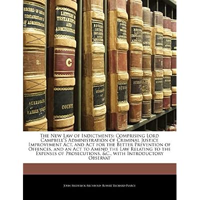 The New Law of Indictments: Comprising Lord Campbell'S Administration of Criminal Justice Improvement Act, and Act for the Better Prevention of ... Prosecutions, &C., with Introductory Observat