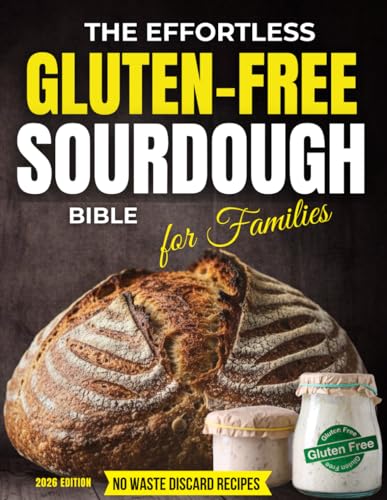 The Effortless Gluten Free Sourdough Bible for Families: A Step by Step Guide with Recipes for Soft, Healthy Bread Made at Home Without Preservatives, Complex Flour Mixes or Kitchen Disasters