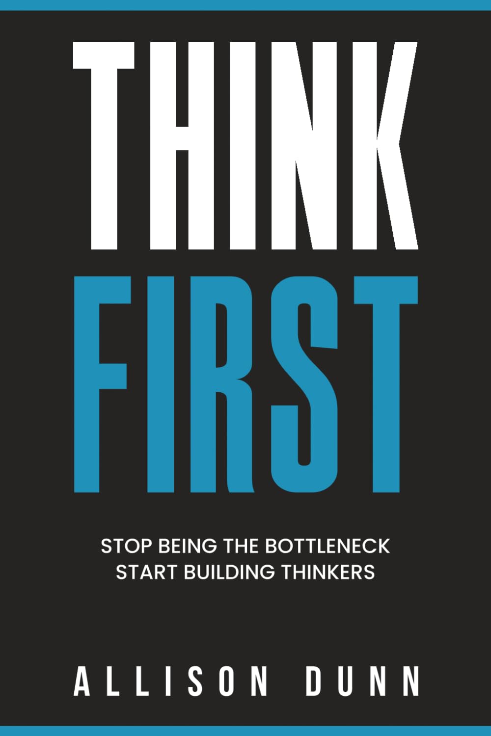 Think First: Stop Being the Bottleneck, Start Building Thinkers