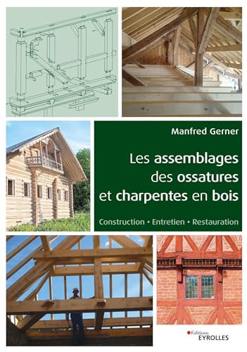Les assemblages des ossatures et charpentes en bois. Construction - Entretien - Restauration.