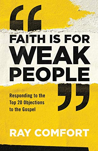 Faith Is for Weak People: Responding to the Top 20 Objections to the Gospel Faith Is for Weak People: Responding to the Top 20 Objections to the Gospel